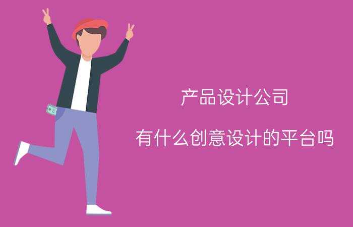 产品设计公司 有什么创意设计的平台吗，求推荐？